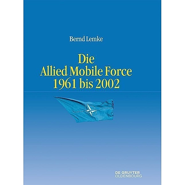 Die Allied Mobile Force 1961 bis 2002 / Entstehung und Probleme des Atlantischen Bündnisses Bd.10, Bernd Lemke