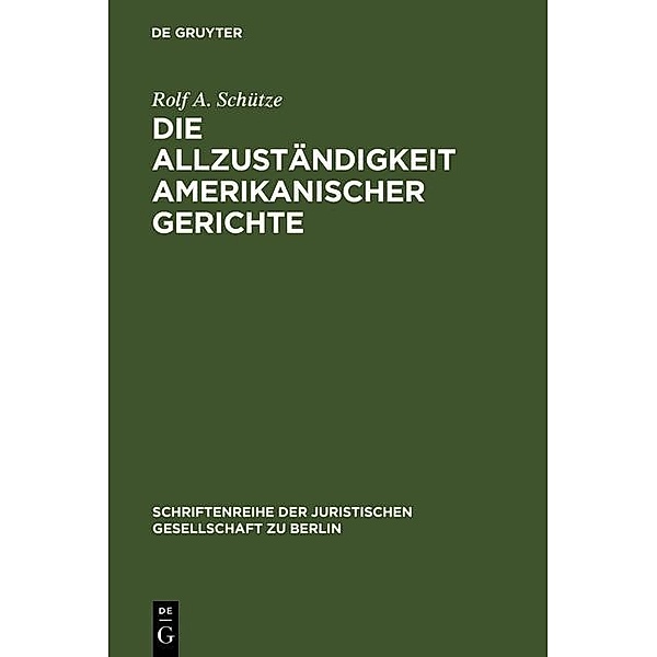 Die Allzuständigkeit amerikanischer Gerichte / Schriftenreihe der Juristischen Gesellschaft zu Berlin Bd.173, Rolf A. Schütze