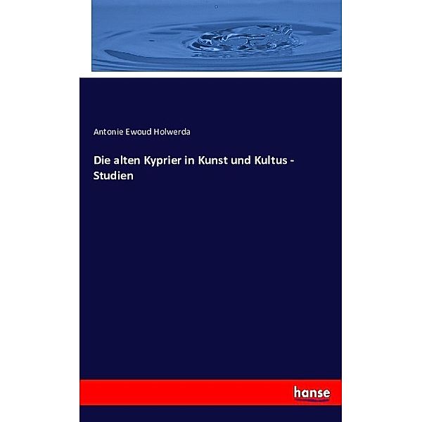 Die alten Kyprier in Kunst und Kultus - Studien, Antonie Ewoud Holwerda