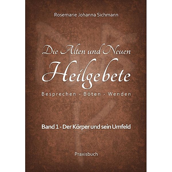 Die Alten und Neuen Heilgebete / Die Alten und neuen Heilgebete - Praxisbuch Bd.1, Rosemarie Johanna Sichmann