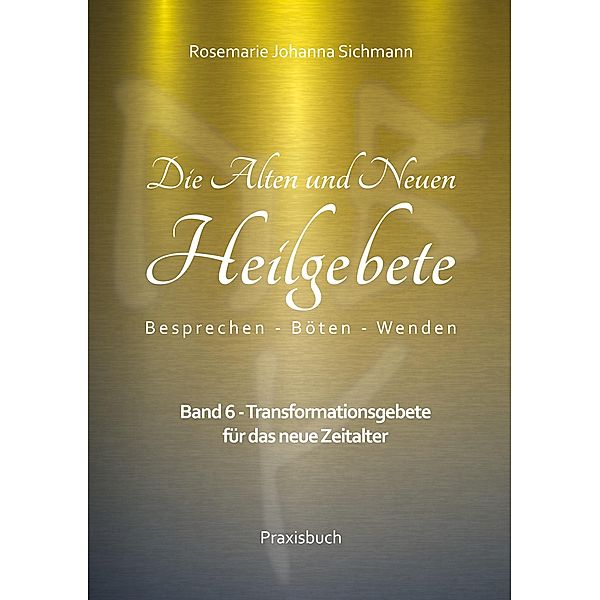 Die Alten und Neuen Heilgebete / Die Alten und neuen Heilgebete - Praxisbuch Bd.6, Rosemarie Johanna Sichmann