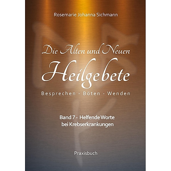 Die Alten und Neuen Heilgebete / Die Alten und Neuen Heilgebete - Praxisbuch Bd.7, Rosemarie Johanna Sichmann