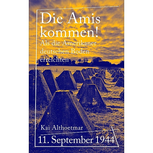 Die Amis kommen! / Reihe Kriegsgeschichten Bd.5, Kai Althoetmar