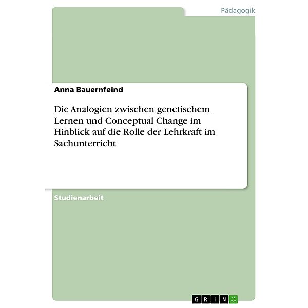 Die Analogien zwischen genetischem Lernen und Conceptual Change im Hinblick auf die Rolle der Lehrkraft im Sachunterricht, Anna Bauernfeind