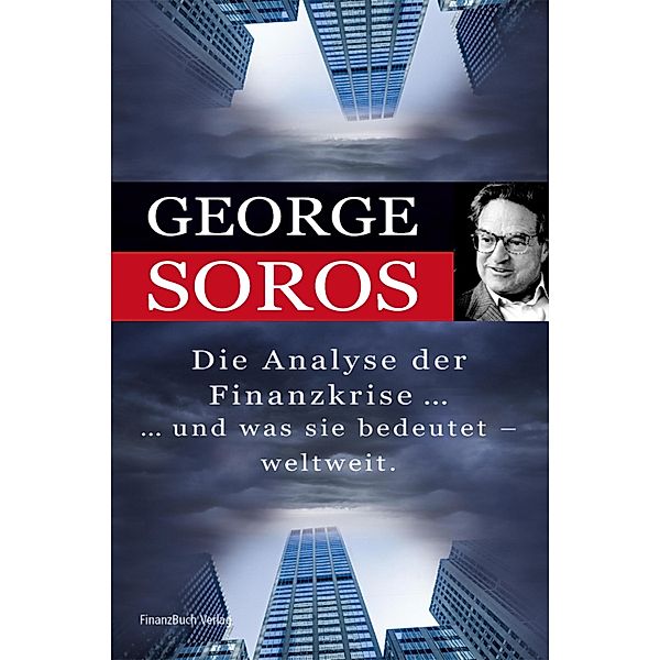 Die Analyse der Finanzkrise ...und was sie bedeutet - weltweit., George Soros