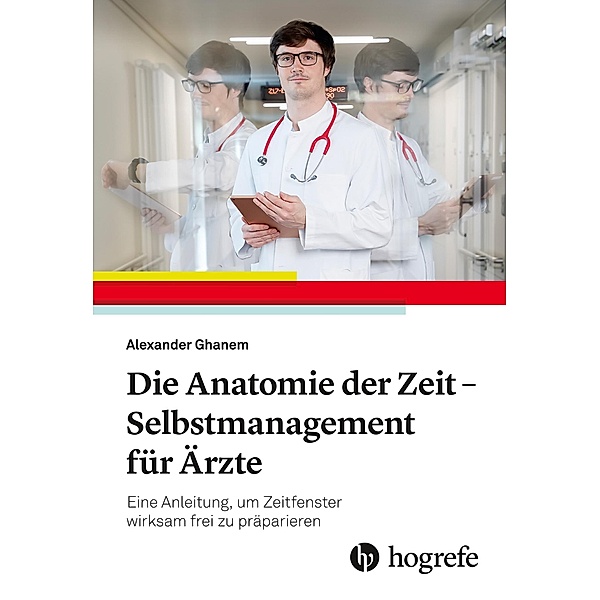Die Anatomie der Zeit - Selbstmanagement für Ärzte, Alexander Ghanem