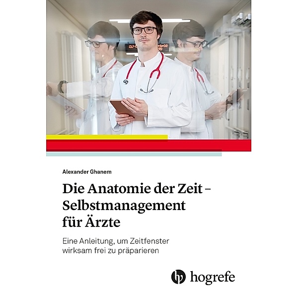 Die Anatomie der Zeit - Selbstmanagement für Ärzte, Alexander Ghanem