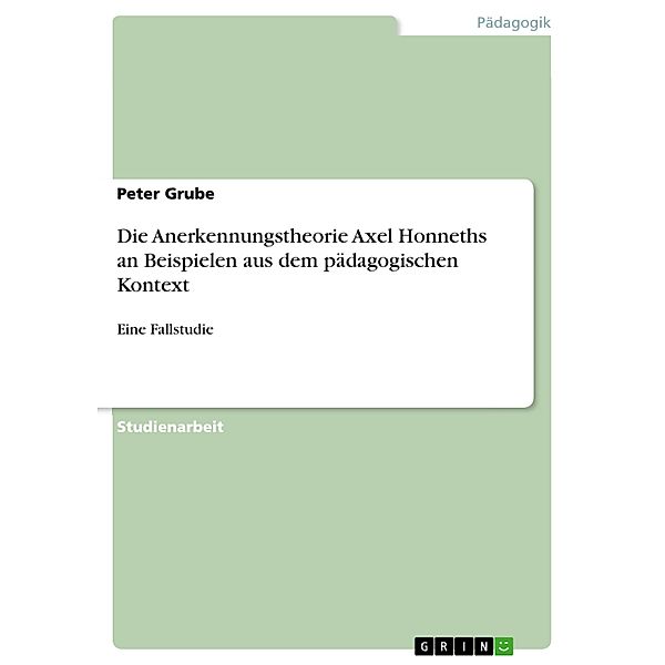 Die Anerkennungstheorie Axel Honneths an Beispielen aus dem pädagogischen Kontext, Peter Grube