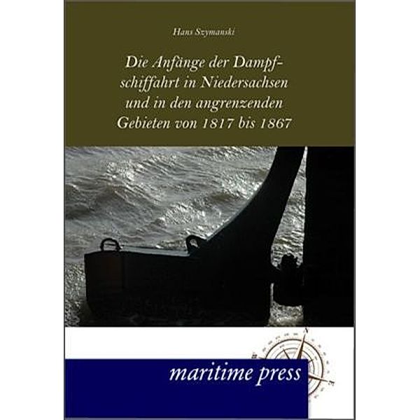 Die Anfänge der Dampfschiffahrt in Niedersachsen und in den angrenzenden Gebieten von 1817 bis 1867, Hans Szymanski