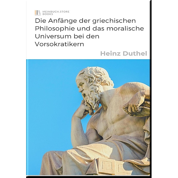 Die Anfänge der griechischen Philosophie und das moralische Universum bei den Vorsokratikern, Heinz Duthel