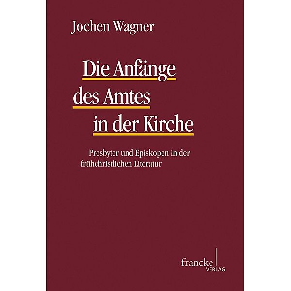Die Anfänge des Amtes in der Kirche / Texte und Arbeiten zum neutestamentlichen Zeitalter (TANZ) Bd.53, Jochen Wagner