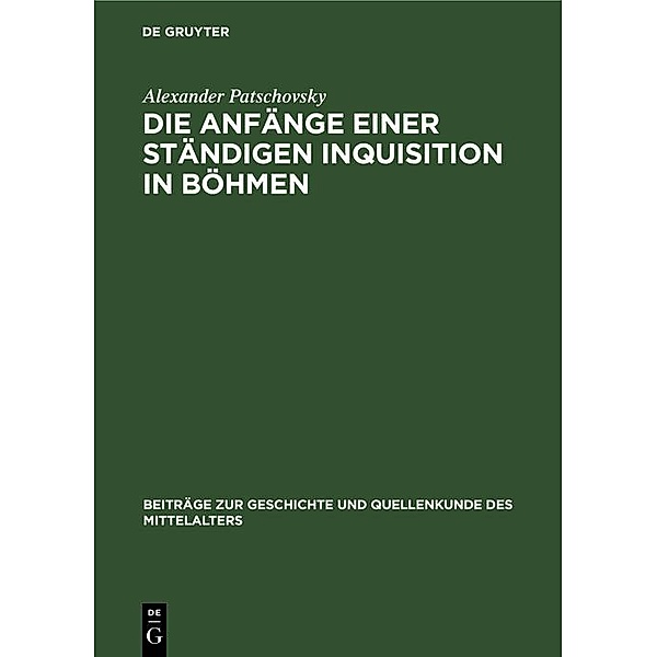 Die Anfänge einer ständigen Inquisition in Böhmen / Beiträge zur Geschichte und Quellenkunde des Mittelalters Bd.3, Alexander Patschovsky