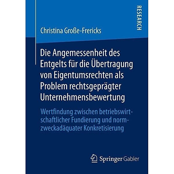 Die Angemessenheit des Entgelts für die Übertragung von Eigentumsrechten als Problem rechtsgeprägter Unternehmensbewertung, Christina Große-Frericks