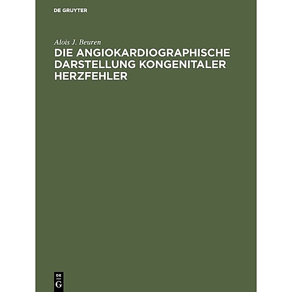 Die angiokardiographische Darstellung kongenitaler Herzfehler, Alois J. Beuren