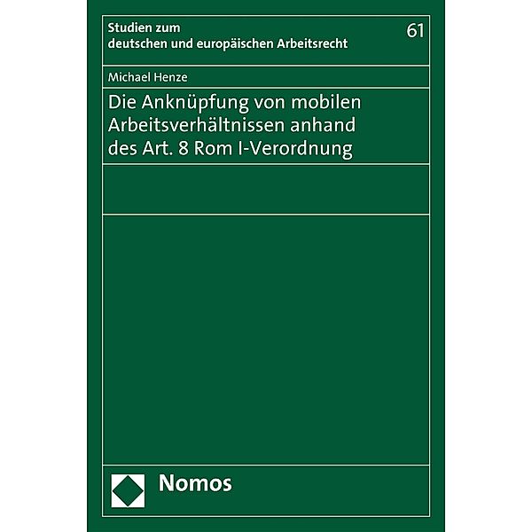 Die Anknüpfung von mobilen Arbeitsverhältnissen anhand des Art. 8 Rom I-Verordnung / Studien zum deutschen und europäischen Arbeitsrecht Bd.61, Michael Henze