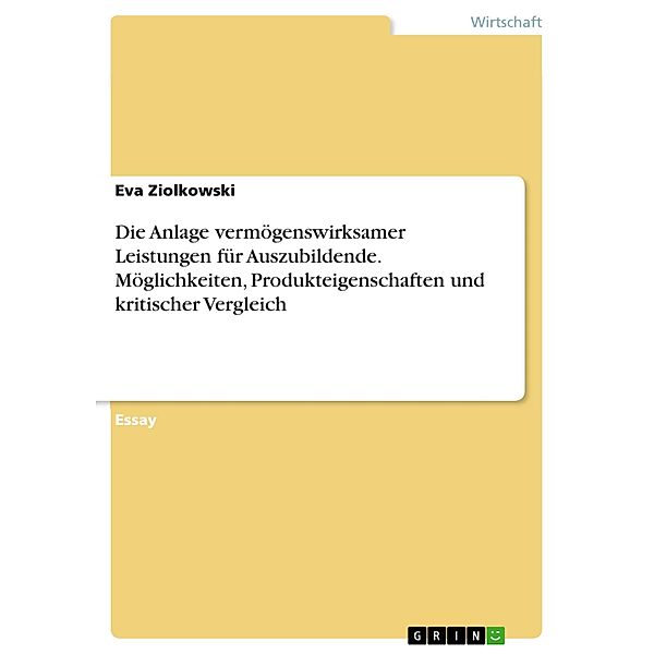 Die Anlage vermögenswirksamer Leistungen für Auszubildende. Möglichkeiten, Produkteigenschaften und kritischer Vergleich, Eva Ziolkowski