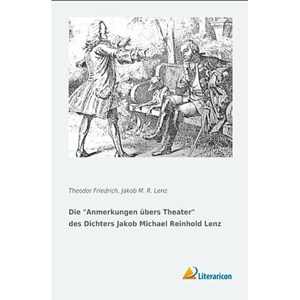 Die Anmerkungen übers Theater des Dichters Jakob Michael Reinhold Lenz, Theodor Friedrich, Jakob M. R. Lenz