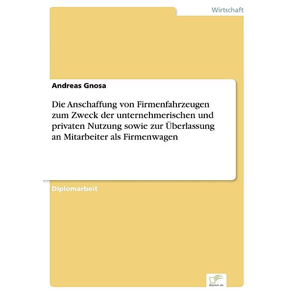 Die Anschaffung von Firmenfahrzeugen zum Zweck der unternehmerischen und privaten Nutzung sowie zur Überlassung an Mitarbeiter als Firmenwagen, Andreas Gnosa