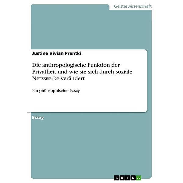 Die anthropologische Funktion der Privatheit und wie sie sich durch soziale Netzwerke verändert, Justine Vivian Prentki