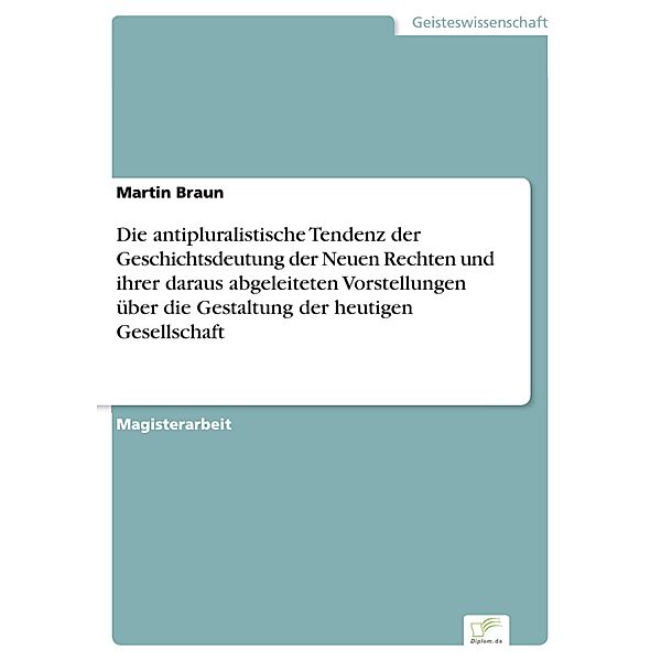 Die antipluralistische Tendenz der Geschichtsdeutung der Neuen Rechten und ihrer daraus abgeleiteten Vorstellungen über die Gestaltung der heutigen Gesellschaft, Martin Braun