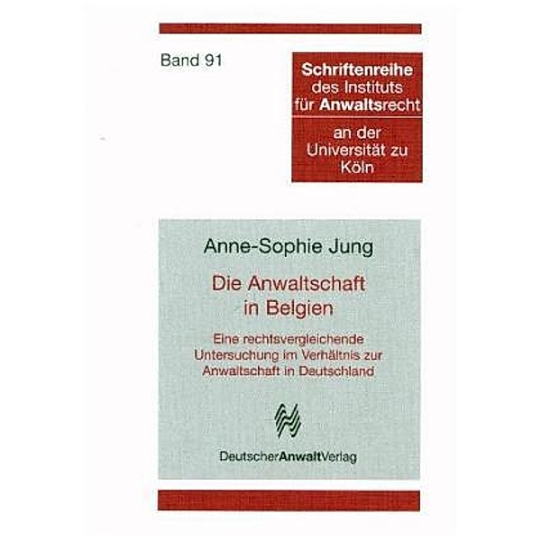 Die Anwaltschaft in Belgien - Eine rechtsvergleichende Untersuchung im Verhältnis zur Anwaltschaft in Deutschland, Anne-Sophie Jung