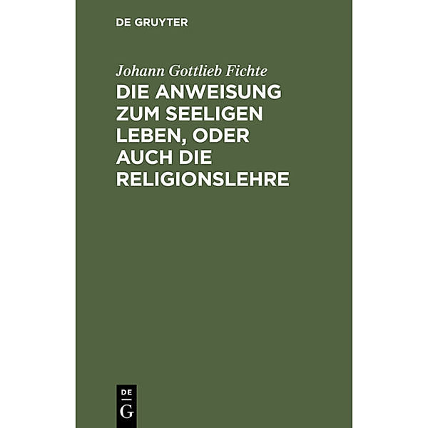 Die Anweisung zum seeligen Leben, oder auch die Religionslehre, Johann Gottlieb Fichte