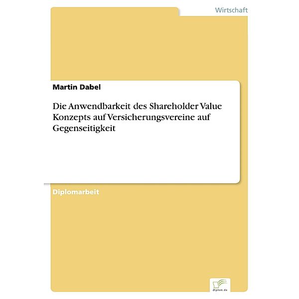 Die Anwendbarkeit des Shareholder Value Konzepts auf Versicherungsvereine auf Gegenseitigkeit, Martin Dabel