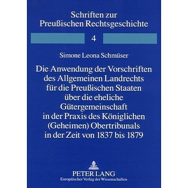 Die Anwendung der Vorschriften des Allgemeinen Landrechts für die Preußischen Staaten über die eheliche Gütergemeinschaft in der Praxis des Königlichen (Geheimen) Obertribunals in der Zeit von 1837 bis 1879, Simone Leona Schmüser