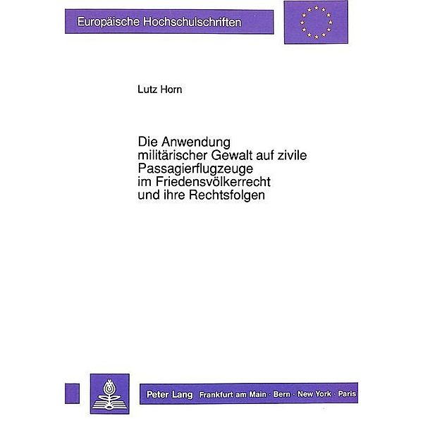 Die Anwendung militärischer Gewalt auf zivile Passagierflugzeuge im Friedensvölkerrecht und ihre Rechtsfolgen, Lutz Horn