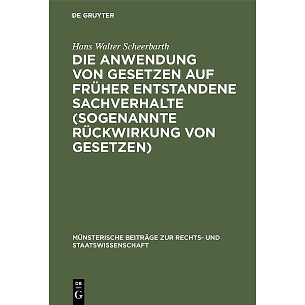 Die Anwendung von Gesetzen auf früher entstandene Sachverhalte (sogenannte Rückwirkung von Gesetzen), Hans Walter Scheerbarth