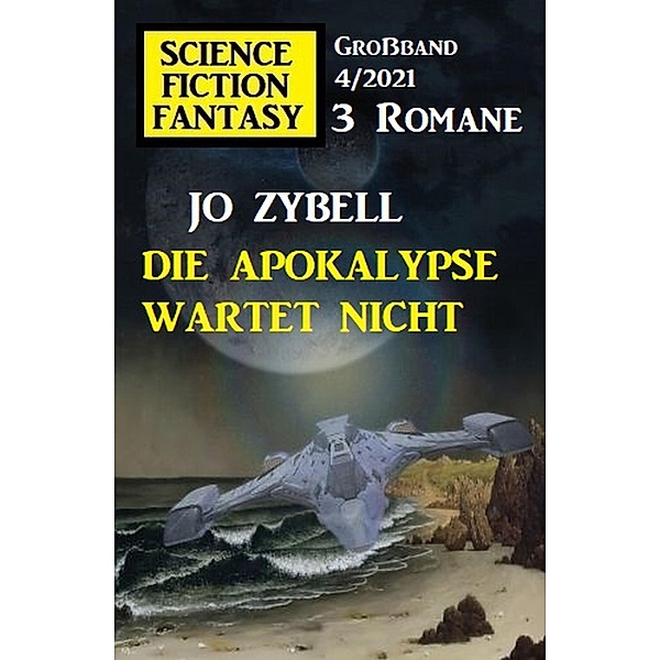 Die Apokalypse wartet nicht: Science Fiction Fantasy Großband 4/2021, Jo Zybell