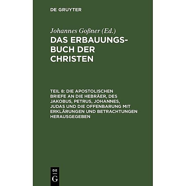 Die apostolischen Briefe an die Hebräer, des Jakobus, Petrus, Johannes, Judas und die Offenbarung mit Erklärungen und Betrachtungen herausgegeben