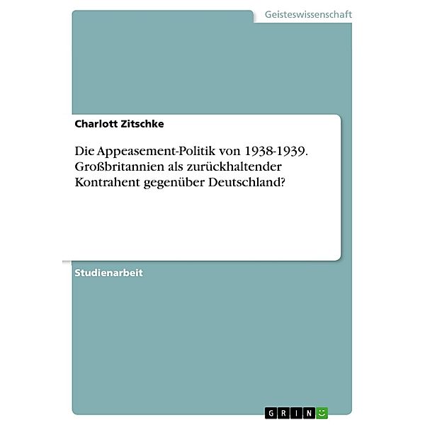 Die Appeasement-Politik von 1938-1939. Großbritannien als zurückhaltender Kontrahent gegenüber Deutschland?, Charlott Zitschke