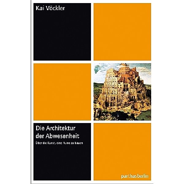 Die Architektur der Abwesenheit - Über die Kunst eine Ruine zu bauen, Kai Vöckler