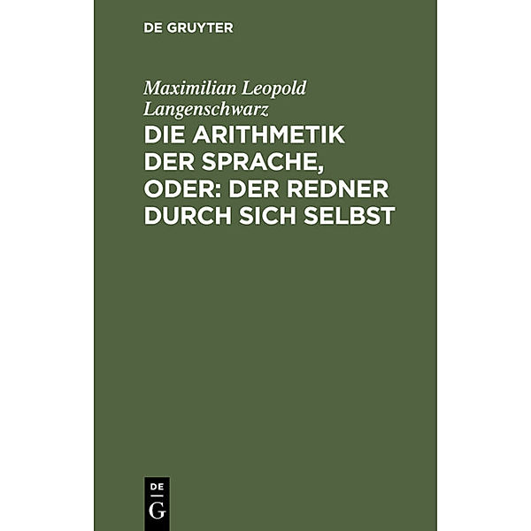 Die Arithmetik der Sprache, oder: Der Redner durch sich selbst, Maximilian Leopold Langenschwarz