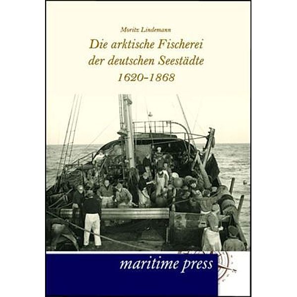 Die arktische Fischerei der deutschen Seestädte 1620-1868, Moritz Lindemann