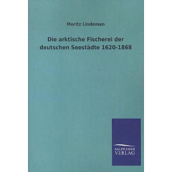 Die arktische Fischerei der deutschen Seestädte 1620-1868, Moritz Lindeman