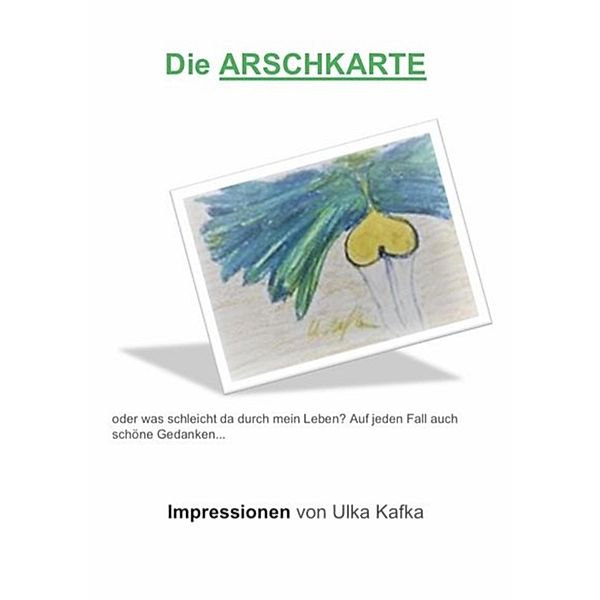 Die Arschkarte oder was schleicht da durch mein Leben?, Ulka Kafka