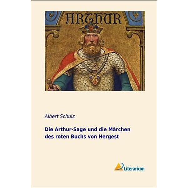 Die Arthur-Sage und die Märchen des roten Buchs von Hergest, Albert Schulz