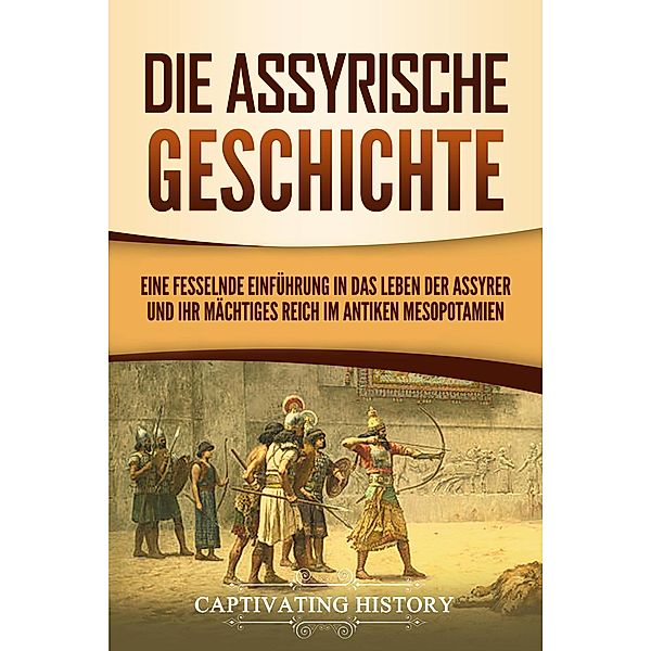Die Assyrische Geschichte: Eine fesselnde Einführung in das Leben der Assyrer und ihr mächtiges Reich im antiken Mesopotamien, Captivating History