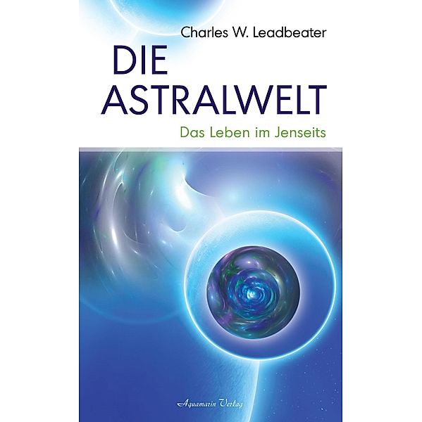 Die Astralwelt - Das Leben im Jenseits, Charles W. Leadbeater