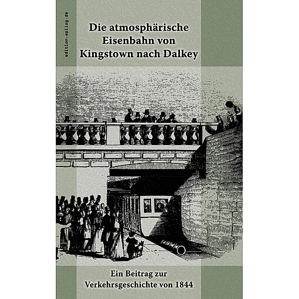 Die atmosphärische Eisenbahn von Kingstown nach Dalkey / edition.epilog.de Bd.9.033