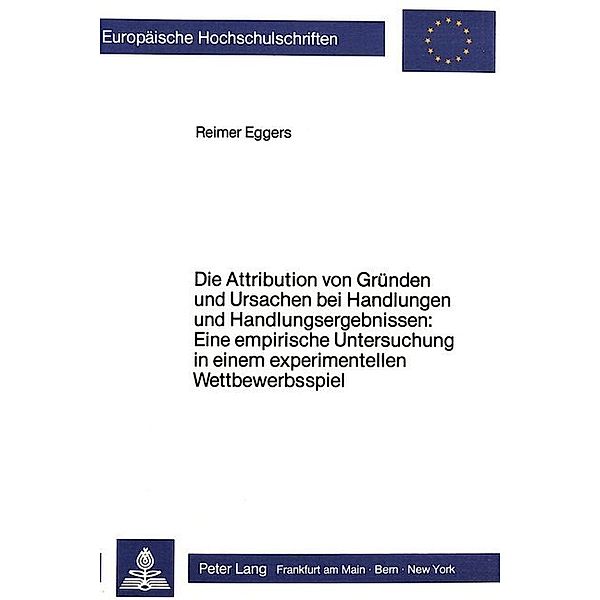 Die Attribution von Gründen und Ursachen bei Handlungen und Handlungsergebnissen: Eine empirische Untersuchung in einem experimentellen Wettbewerbsspiel, Reimer Eggers