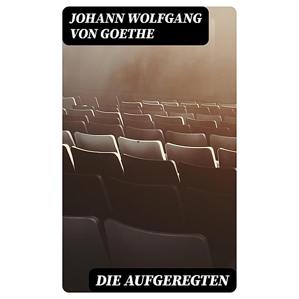 Die Aufgeregten, Johann Wolfgang von Goethe
