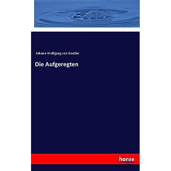 Die Aufgeregten, Johann Wolfgang von Goethe