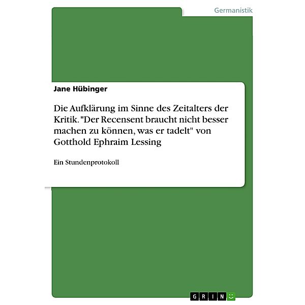 Die Aufklärung im Sinne des Zeitalters der Kritik. Der Recensent braucht nicht besser machen zu können, was er tadelt von Gotthold Ephraim Lessing, Jane Hübinger