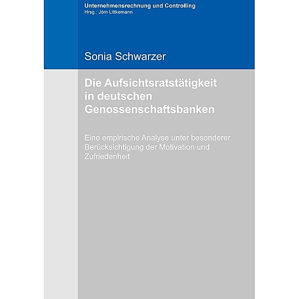 Die Aufsichtsratstätigkeit in deutschen Genossenschaftsbanken / Unternehmensrechnung und Controlling (Hrsg: Jörn Littkemann) Bd.18, Sonia Schwarzer
