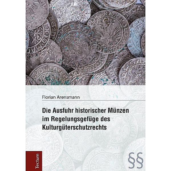 Die Ausfuhr historischer Münzen im Regelungsgefüge des Kulturgüterschutzrechts, Florian Arensmann