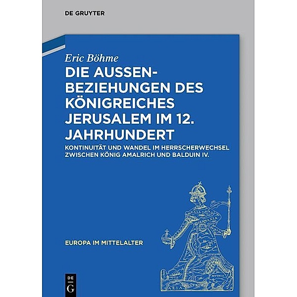 Die Aussenbeziehungen des Königreiches Jerusalem im 12. Jahrhundert / Europa im Mittelalter Bd.33, Eric Böhme