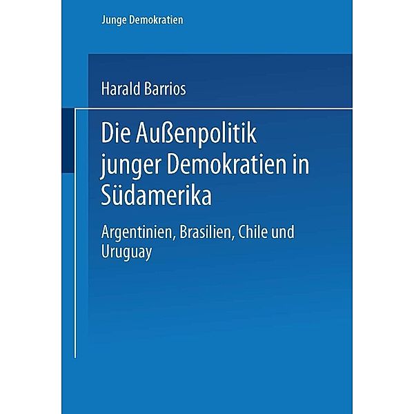 Die Außenpolitik junger Demokratien in Südamerika / Junge Demokratien Bd.1, Harald Barrios